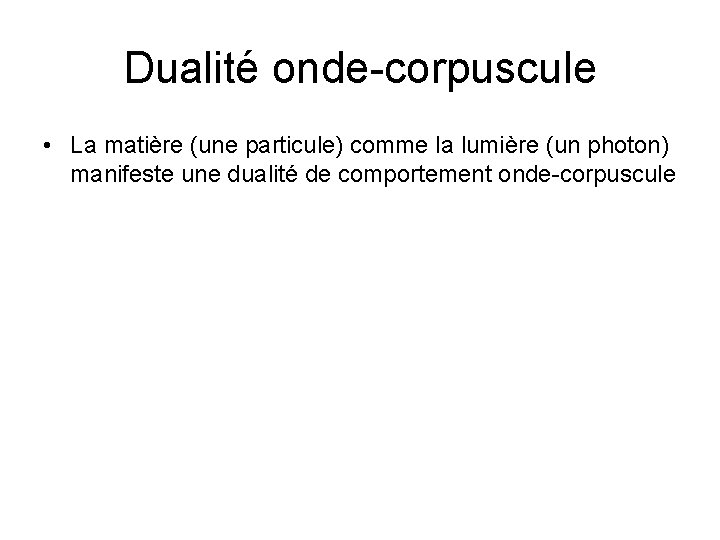 Dualité onde-corpuscule • La matière (une particule) comme la lumière (un photon) manifeste une