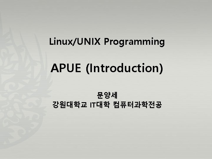 Linux/UNIX Programming APUE (Introduction) 문양세 강원대학교 IT대학 컴퓨터과학전공 
