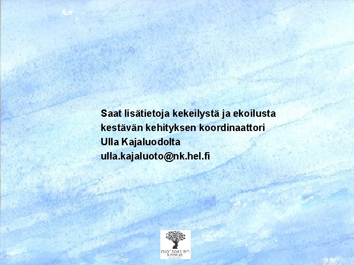 Saat lisätietoja kekeilystä ja ekoilusta kestävän kehityksen koordinaattori Ulla Kajaluodolta ulla. kajaluoto@nk. hel. fi