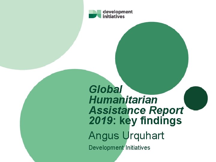 Global Humanitarian Assistance Report 2019: key findings Angus Urquhart Development Initiatives 