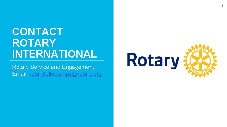 14 CONTACT ROTARY INTERNATIONAL Rotary Service and Engagement Email: rotaryfellowships@rotary. org 