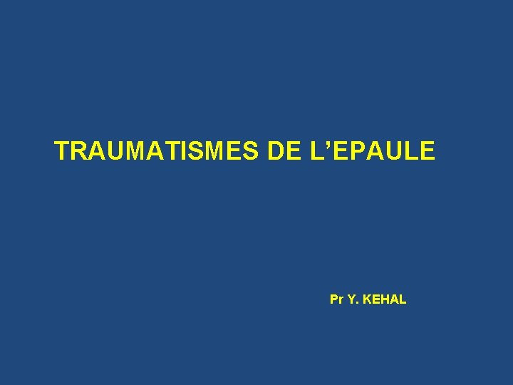 TRAUMATISMES DE L’EPAULE Pr Y. KEHAL 