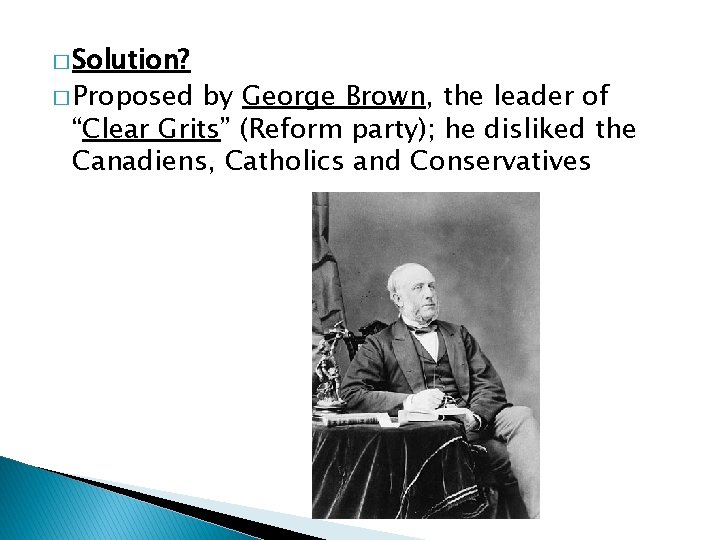 � Solution? � Proposed by George Brown, the leader of “Clear Grits” (Reform party);
