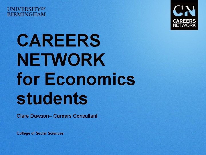 CAREERS NETWORK for Economics students Clare Dawson– Careers Consultant College of Social Sciences 