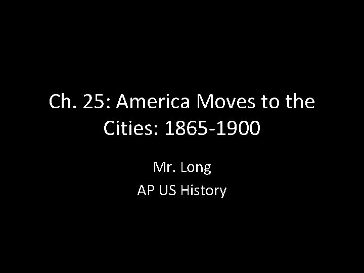 Ch. 25: America Moves to the Cities: 1865 -1900 Mr. Long AP US History