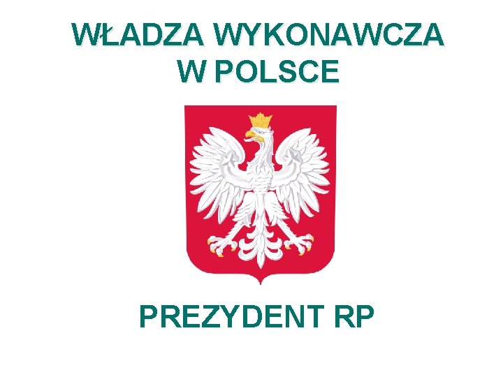 WŁADZA WYKONAWCZA W POLSCE PREZYDENT RP 