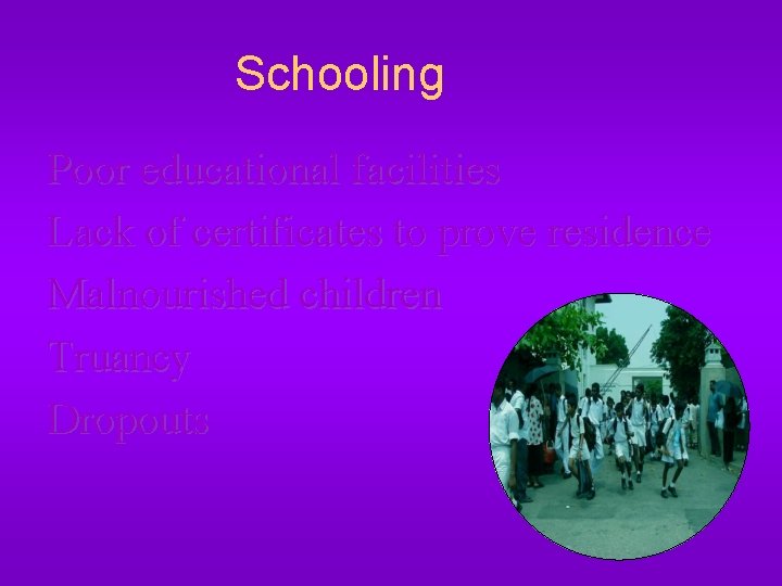 Schooling Poor educational facilities Lack of certificates to prove residence Malnourished children Truancy Dropouts