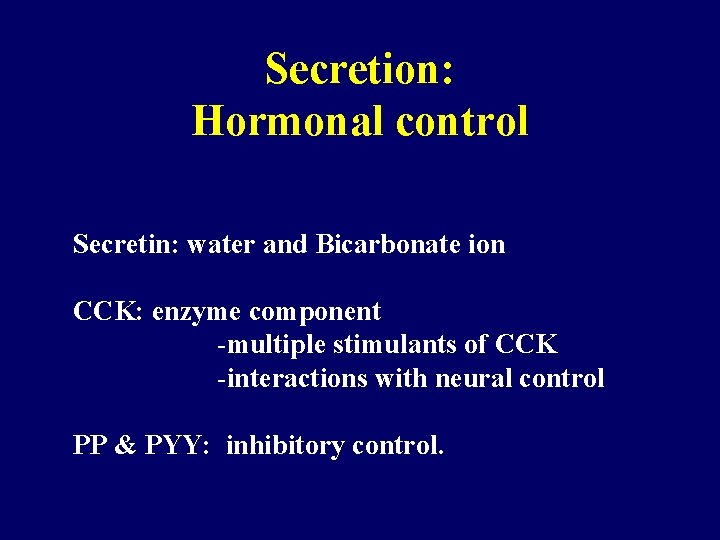 Secretion: Hormonal control Secretin: water and Bicarbonate ion CCK: enzyme component -multiple stimulants of