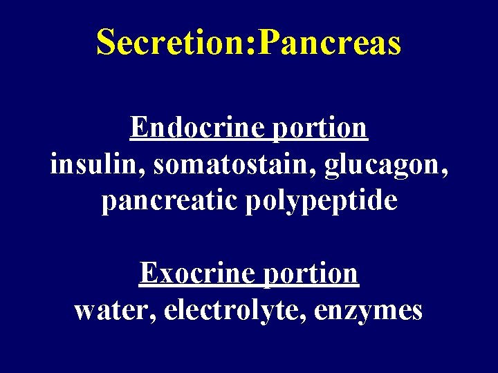 Secretion: Pancreas Endocrine portion insulin, somatostain, glucagon, pancreatic polypeptide Exocrine portion water, electrolyte, enzymes