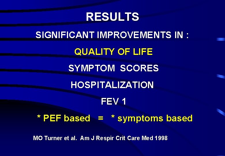 RESULTS SIGNIFICANT IMPROVEMENTS IN : QUALITY OF LIFE SYMPTOM SCORES HOSPITALIZATION FEV 1 *