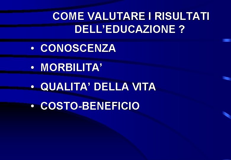 COME VALUTARE I RISULTATI DELL’EDUCAZIONE ? • CONOSCENZA • MORBILITA’ • QUALITA’ DELLA VITA