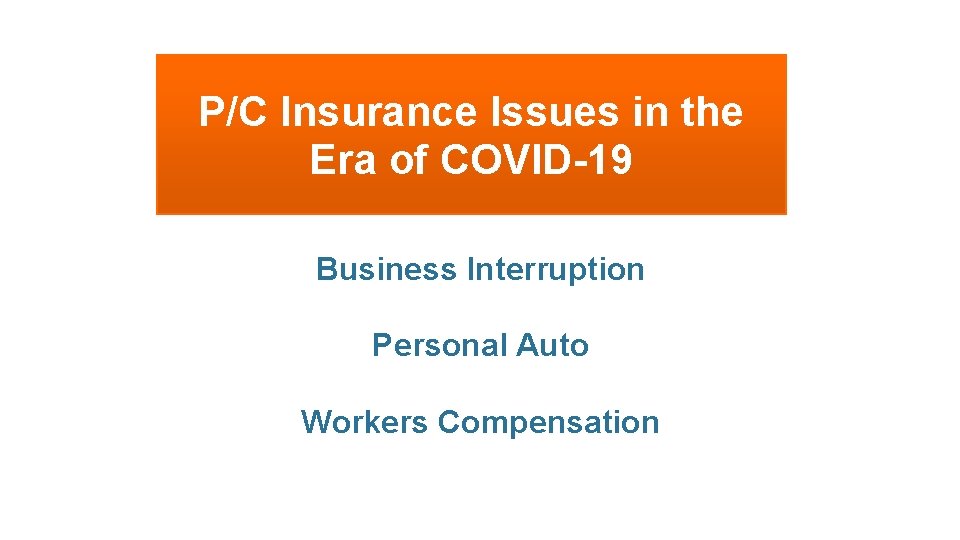 P/C Insurance Issues in the Era of COVID-19 Business Interruption Personal Auto Workers Compensation