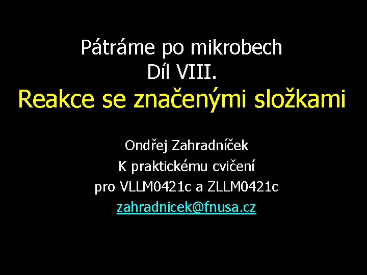 Pátráme po mikrobech Díl VIII. Reakce se značenými složkami Ondřej Zahradníček K praktickému cvičení