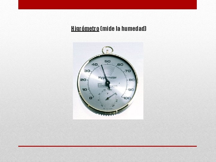 Higrómetro (mide la humedad) 