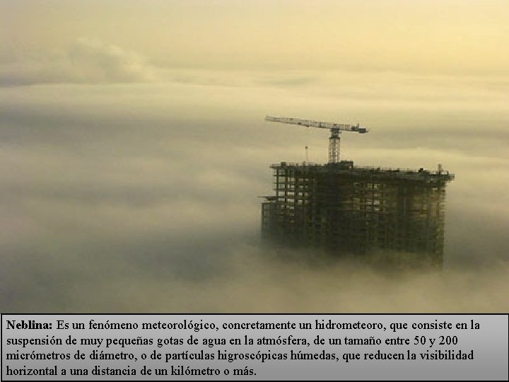 Neblina: Es un fenómeno meteorológico, concretamente un hidrometeoro, que consiste en la suspensión de