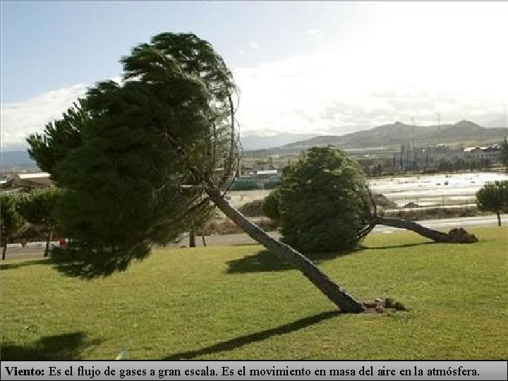 Viento: Es el flujo de gases a gran escala. Es el movimiento en masa