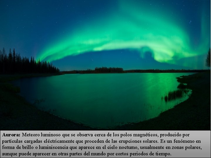 Aurora: Meteoro luminoso que se observa cerca de los polos magnéticos, producido por partículas