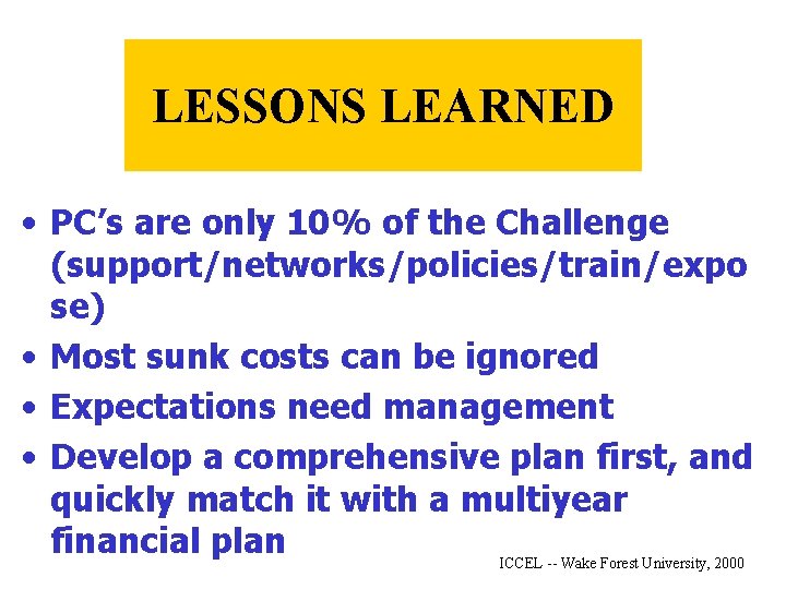 LESSONS LEARNED • PC’s are only 10% of the Challenge (support/networks/policies/train/expo se) • Most