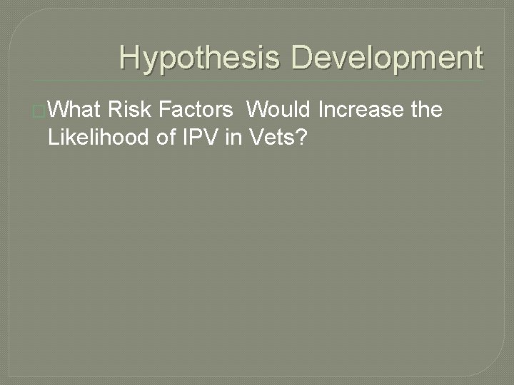 Hypothesis Development �What Risk Factors Would Increase the Likelihood of IPV in Vets? 