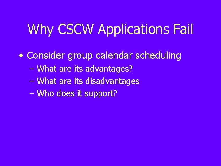 Why CSCW Applications Fail • Consider group calendar scheduling – What are its advantages?