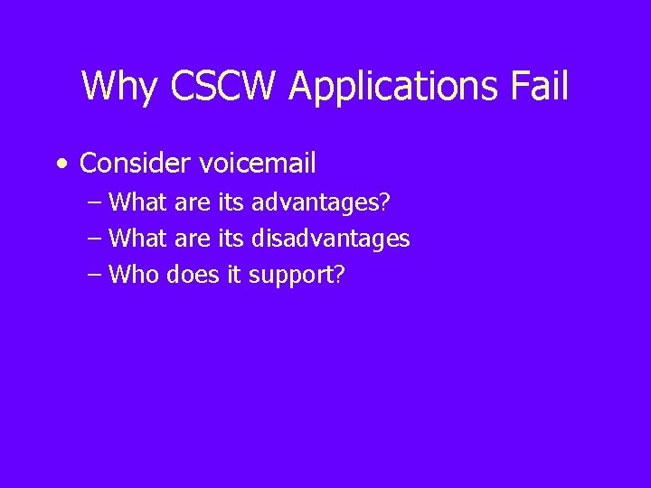 Why CSCW Applications Fail • Consider voicemail – What are its advantages? – What