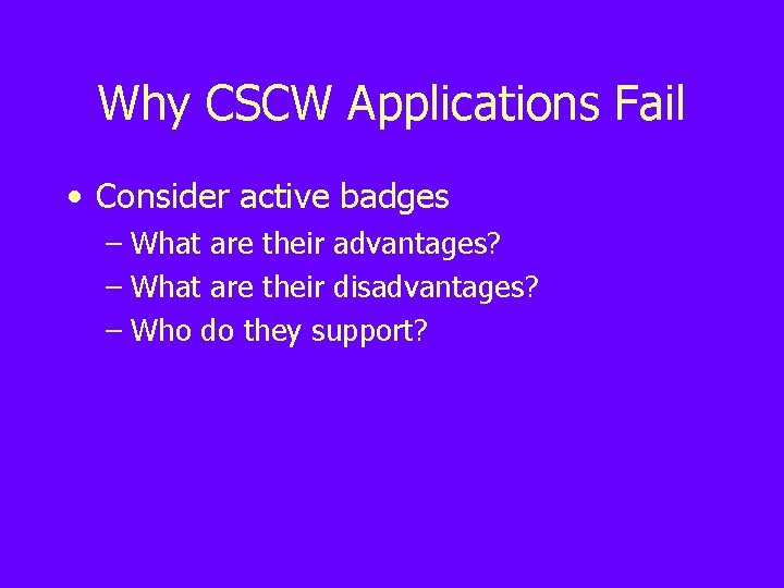 Why CSCW Applications Fail • Consider active badges – What are their advantages? –