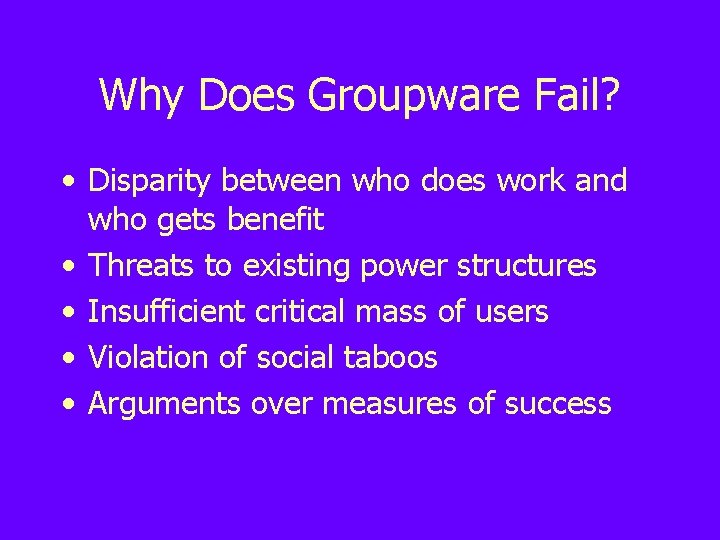 Why Does Groupware Fail? • Disparity between who does work and who gets benefit