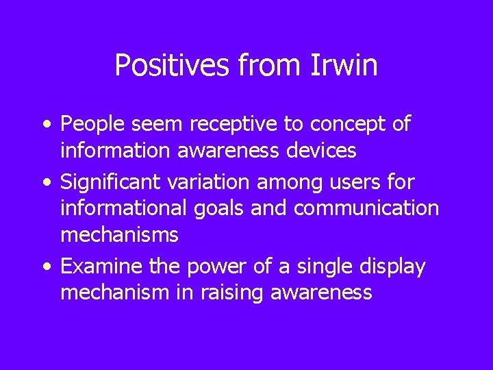 Positives from Irwin • People seem receptive to concept of information awareness devices •