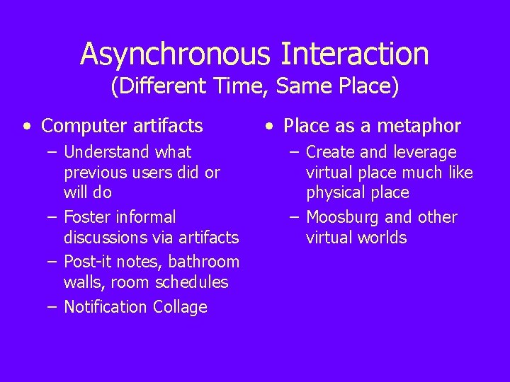 Asynchronous Interaction (Different Time, Same Place) • Computer artifacts – Understand what previous users