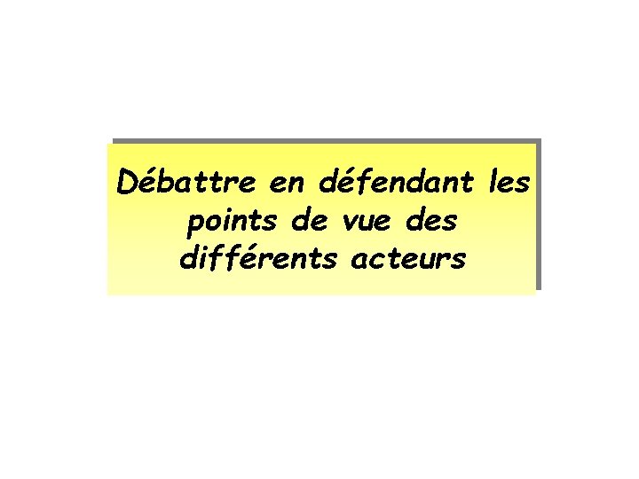 Débattre en défendant les points de vue des différents acteurs Débattre en défendant les points de vue des différents acteurs