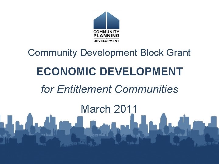 Community Development Block Grant ECONOMIC DEVELOPMENT for Entitlement Communities March 2011 