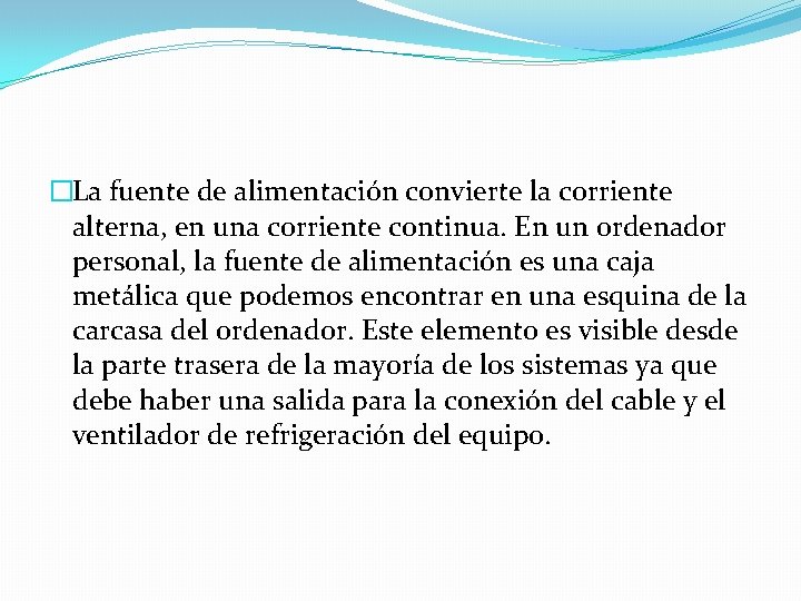 �La fuente de alimentación convierte la corriente alterna, en una corriente continua. En un