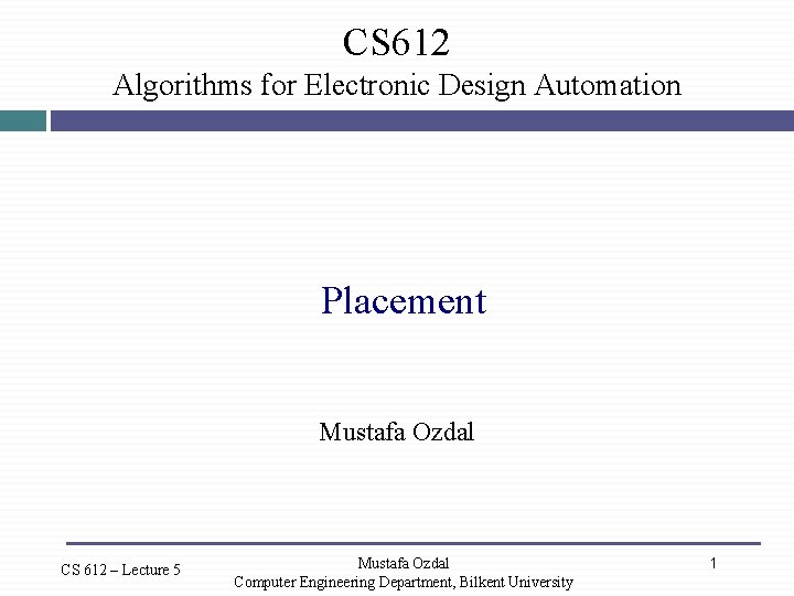 CS 612 Algorithms for Electronic Design Automation Placement Mustafa Ozdal CS 612 – Lecture