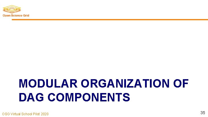 MODULAR ORGANIZATION OF DAG COMPONENTS OSG Virtual School Pilot 2020 35 