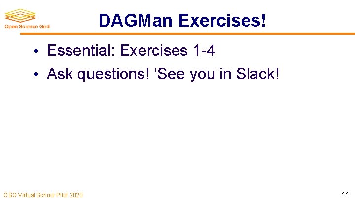 DAGMan Exercises! • Essential: Exercises 1 -4 • Ask questions! ‘See you in Slack!