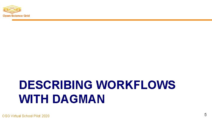 DESCRIBING WORKFLOWS WITH DAGMAN OSG Virtual School Pilot 2020 5 
