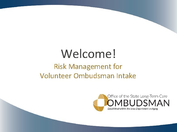 Welcome! Risk Management for Volunteer Ombudsman Intake 