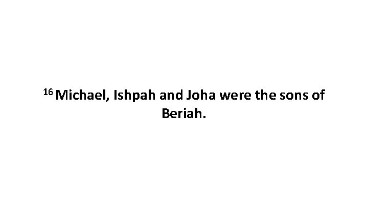16 Michael, Ishpah and Joha were the sons of Beriah. 