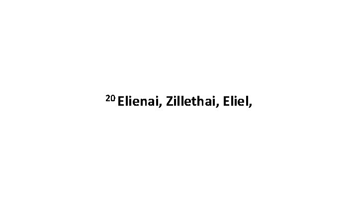20 Elienai, Zillethai, Eliel, 