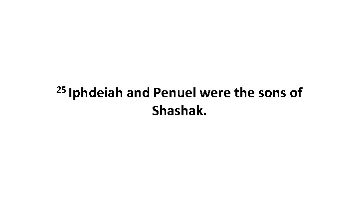 25 Iphdeiah and Penuel were the sons of Shashak. 