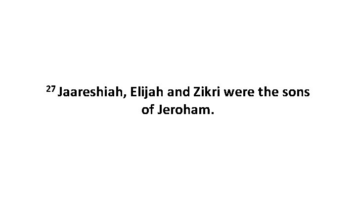 27 Jaareshiah, Elijah and Zikri were the sons of Jeroham. 