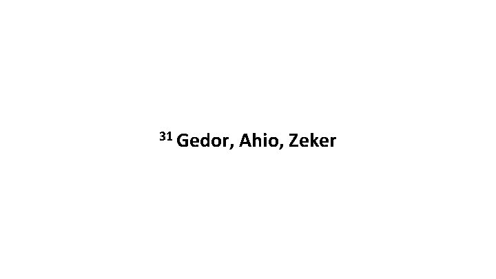 31 Gedor, Ahio, Zeker 