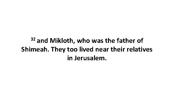 32 and Mikloth, who was the father of Shimeah. They too lived near their