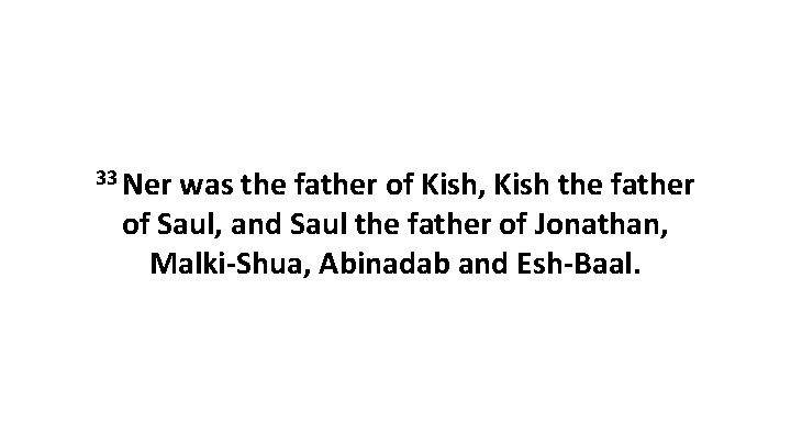 33 Ner was the father of Kish, Kish the father of Saul, and Saul