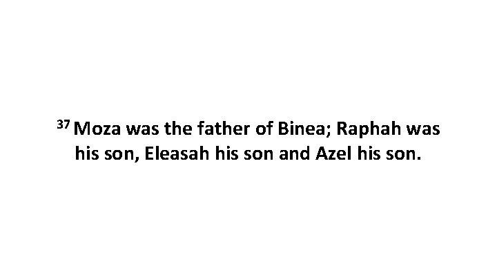 37 Moza was the father of Binea; Raphah was his son, Eleasah his son