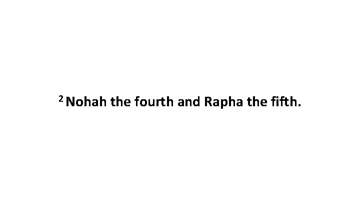 2 Nohah the fourth and Rapha the fifth. 