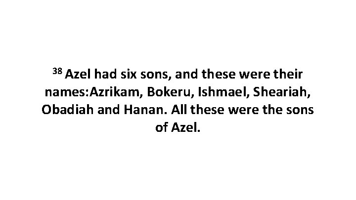 38 Azel had six sons, and these were their names: Azrikam, Bokeru, Ishmael, Sheariah,