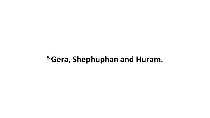 5 Gera, Shephuphan and Huram. 