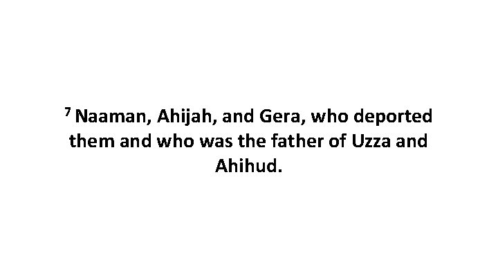 7 Naaman, Ahijah, and Gera, who deported them and who was the father of