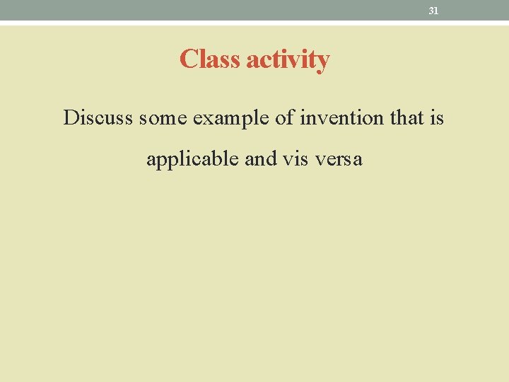 31 Class activity Discuss some example of invention that is applicable and vis versa